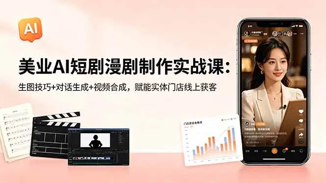 （18536期）美业AI短剧漫剧制作实战课：生图技巧+对话生成+视频合成，赋能实体门店线上获客-梦帆创业网