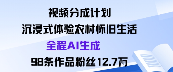 视频分成计划：沉浸式体验农村怀旧生活全程AI生成98条作品粉丝12.7W-梦帆创业网