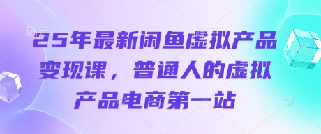 25年最新闲鱼虚拟产品变现课，普通人的虚拟产品电商第一站-梦帆创业网