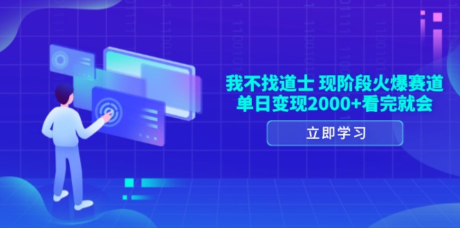 （13633期）我不找道士，现阶段火爆赛道，单日变现2000+看完就会-梦帆创业网