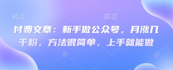 付费文章：新手做公众号，月涨几干粉，方法很简单，上手就能做-梦帆创业网