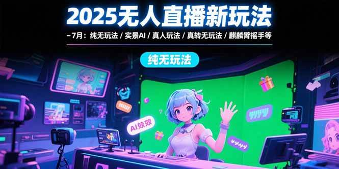 （15429期）2025无人直播新玩法-7月：纯无玩法/实景AI/真人玩法/绿幕玩法/真转无玩法-梦帆创业网