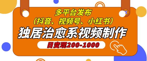 独居治愈系视频制作，日变现多张，多平台发布(抖音、视频号、小红书)-梦帆创业网