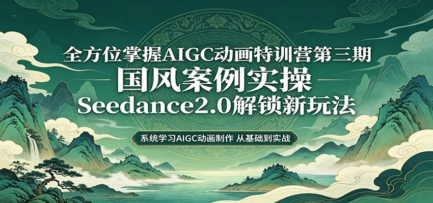 零基础AIGC动画精通第三期：国风案例实操，Seedance2.0解锁新玩法-梦帆创业网