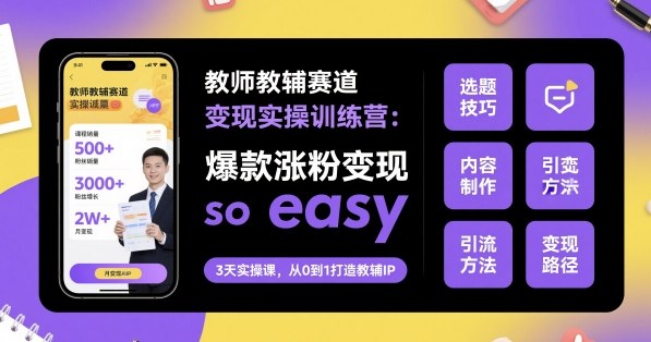 教师教辅赛道变现实操训练营，爆款涨粉变现so easy-梦帆创业网