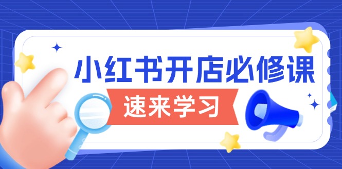 （13972期）小红书开店必修课，详解开店流程与玩法规则，开启电商变现之旅-梦帆创业网