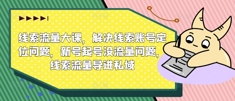 线索流量大课，解决线索账号定位问题，新号起号没流量问题，线索流量导进私域-梦帆创业网