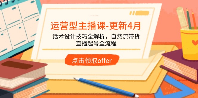 运营型主播课-更新4月，话术设计技巧全解析，自然流带货，直播起号全流程-梦帆创业网