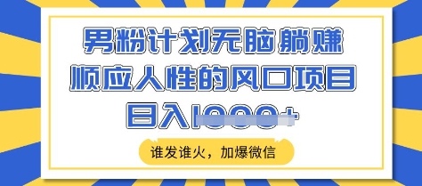 男粉计划无脑躺Z，顺应人性的风口项目，谁发谁火，加爆微信，日入多张【揭秘】-梦帆创业网