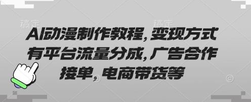 AI动漫制作教程，变现方式有平台流量分成，广告合作接单，电商带货等-梦帆创业网