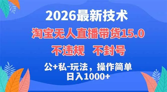 （18359期）2026最新技术，淘宝无人直播带货15.0，不封号，不违规，公+私玩法，操作简单，日入1000+-梦帆创业网