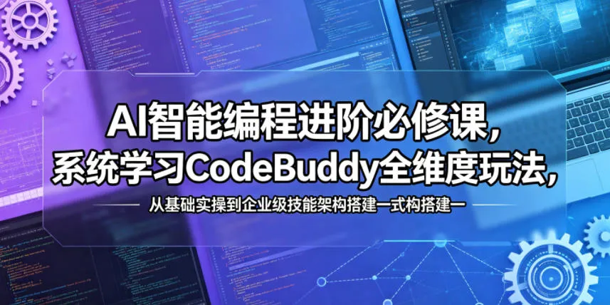 AI智能编程进阶必修课，系统学习CodeBuddy全维度玩法，从基础实操到企业级技能架构搭建一站式精通-梦帆创业网