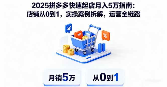 （16199期）2025拼多多快速起店月入5万指南：店铺从0到1，实操案例拆解，运营全链路-梦帆创业网