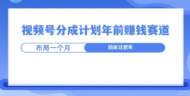 视频号分成计划年前挣钱赛道，布局一个月，回家过肥年-梦帆创业网