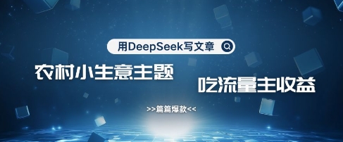 用DeepSeek写农村创业小项目，篇篇爆款，暴力引流，吃流量主收益变现-梦帆创业网