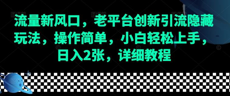 流量新风口，老平台创新引流隐藏玩法，操作简单，小白轻松上手，日入2张，详细教程-梦帆创业网