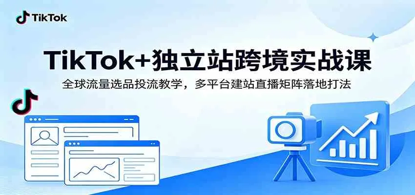 TikTok+独立站跨境实战课：全球流量选品投流教学，多平台建站直播矩阵落地打法-梦帆创业网