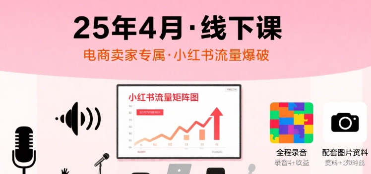 小红书25年4月线下课程，电商卖家小红书流量课，录音+图片-梦帆创业网