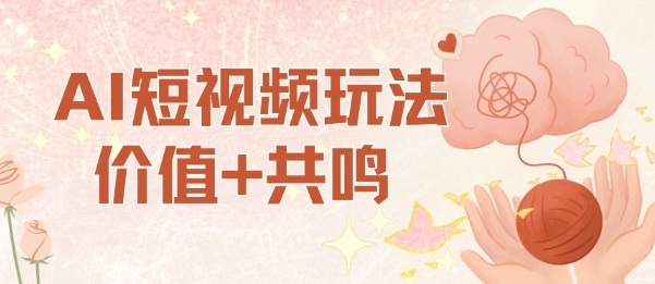 AI短视频玩法，价值+共鸣玩法，单号每天收益7张小白可玩，操作简单-梦帆创业网