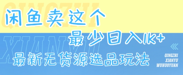 闲鱼卖这个，最少日入1k，最新无货源选品玩法-梦帆创业网