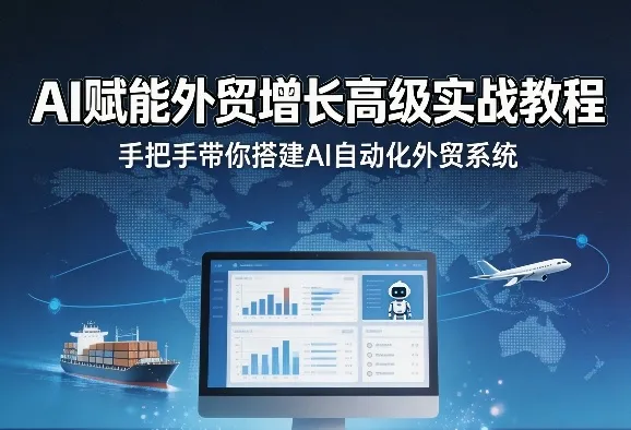 AI赋能外贸增长高级实战教程,手把手带你搭建AI自动化外贸系统 AI赋能外贸增长高级实战教程,手把手带你搭建AI自动化外贸系统