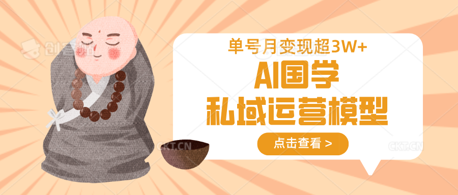 AI国学私域运营模型，无成本、变现快、周期短、持续性强，单号月变现3w+-梦帆创业网