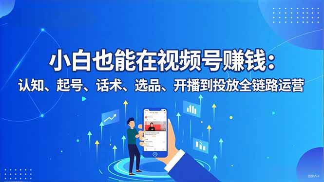 （16626期）小白也能在视频号赚钱：认知、起号、话术、选品、开播到投放全链路运营-梦帆创业网