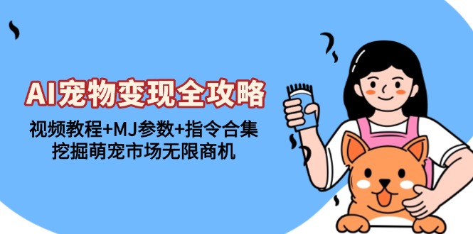 （13395期）AI宠物变现全攻略：视频教程+MJ参数+指令合集，挖掘萌宠市场无限商机-梦帆创业网