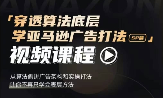 穿透算法底层，学亚马逊广告打法SP篇，从算法侧讲广告架构和实操打法，让你不再只学会表层方法-梦帆创业网