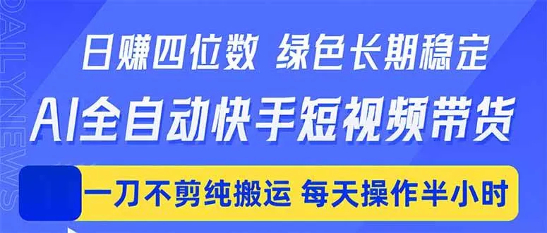 （18418期）日入四位数！Ai全自动快手短视频带货，绿色长期稳定，一刀不剪纯搬运，每天操作半小时-梦帆创业网