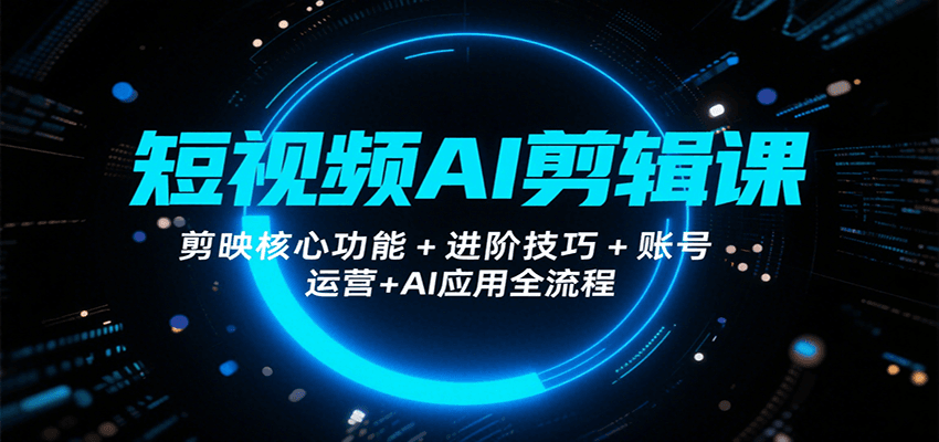 短视频AI剪辑课，剪映核心功能+进阶技巧+账号运营+AI应用全流程-梦帆创业网