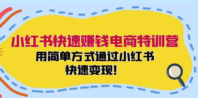 小红书快速赚钱电商特训营：用简单方式通过小红书快速变现！-梦帆创业网