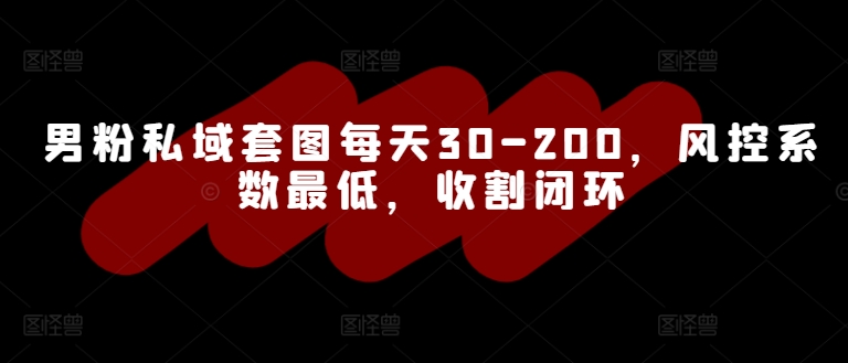 男粉私域套图每天30-200，风控系数最低，收割闭环-梦帆创业网