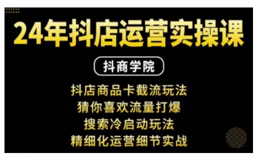 抖音小店运营实操课：抖店商品卡截流玩法，猜你喜欢流量打爆，搜索冷启动玩法，精细化运营细节实战-梦帆创业网
