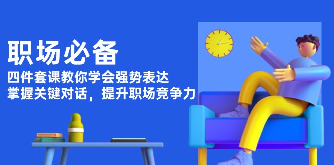 （13901期）职场必备，四件套课教你学会强势表达，掌握关键对话，提升职场竞争力-梦帆创业网