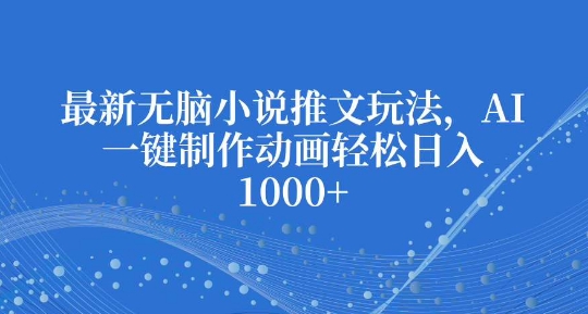 最新无脑小说推文玩法，AI一键制作动画轻松日入多张【揭秘】-梦帆创业网