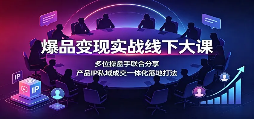 爆品变现实战线下大课：多位操盘手联合分享，产品IP私域成交一体化落地打法-梦帆创业网
