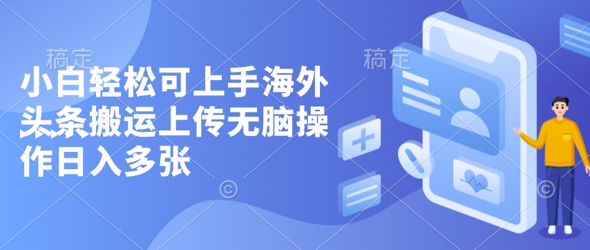 小白轻松可上手海外头条搬运上传无脑操作日入多张-梦帆创业网