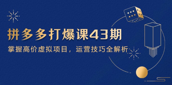 拼多多打爆课第 43 期，掌握高价虚拟项目，运营技巧全解析(15节-梦帆创业网