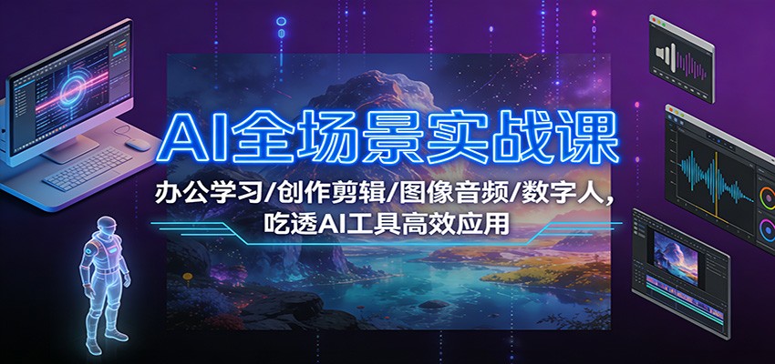 AI全场景实战课：办公学习/创作剪辑/图像音频/数字人，吃透AI工具高效应用-梦帆创业网
