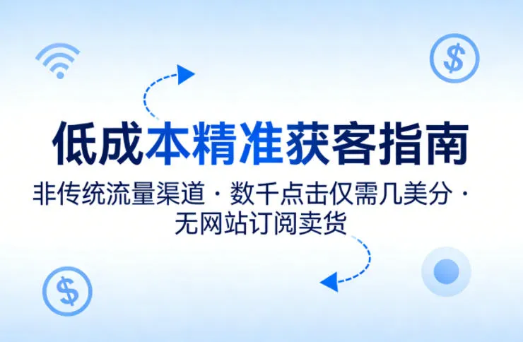 低成本精准获客指南，用非传统流量渠道，实现数千点击仅需几美分，不用网站也能搞订阅卖货-梦帆创业网