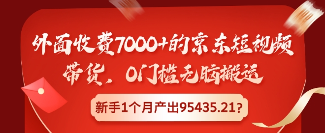 外面收费7000+的京东短视频带货，0门槛无脑搬运，新手1个月产出95435.21?-梦帆创业网