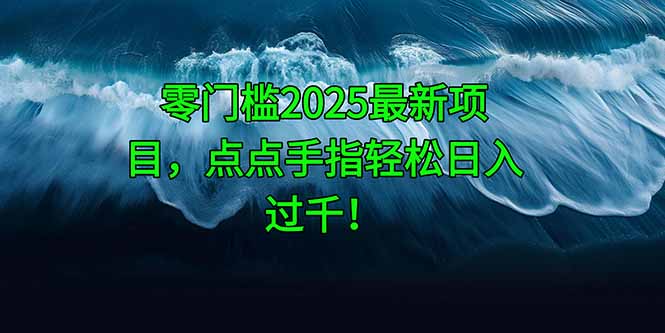 零门槛2025最新项目，点点手指轻松日入过千！-梦帆创业网