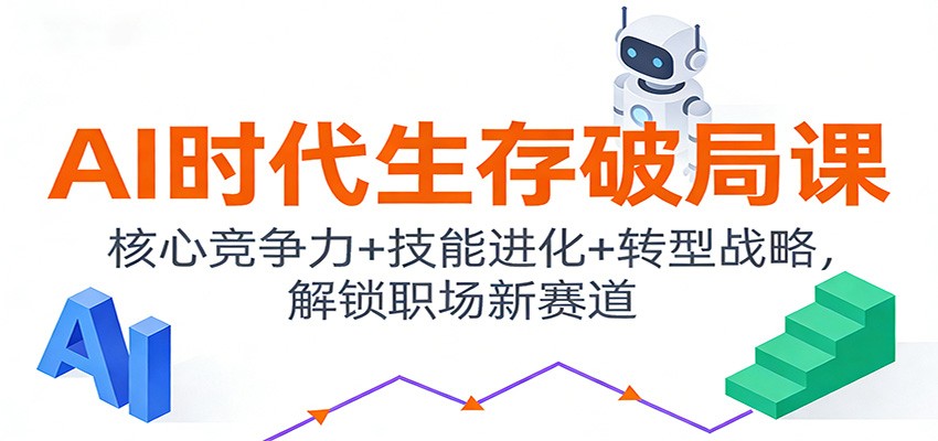 AI时代生存破局课：核心竞争力+技能进化+转型战略，解锁职场新赛道-梦帆创业网