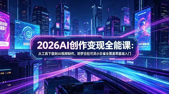 （18553期）2026AI创作变现全能课-更新5月：从工具下载到AI视频制作，即梦豆包可灵小云雀全覆盖零基础入门-梦帆创业网