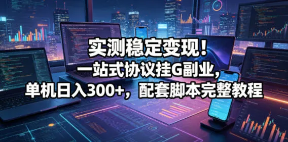 实测稳定变现！一站式协议挂G副业，单机日入300+，配套脚本完整教程【揭秘】-梦帆创业网