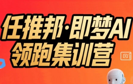 任推邦·即梦AI领跑集训营，低粉号冷启动，单条视频变现1.2W实操-梦帆创业网