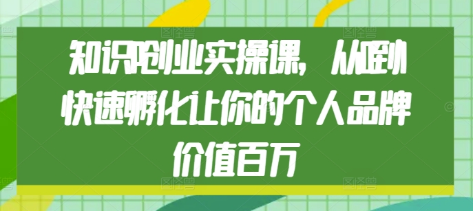 知识IP创业实操课，从0到1快速孵化让你的个人品牌价值百万-梦帆创业网