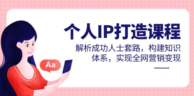 个人IP打造课程，解析成功人士套路，构建知识体系，实现全网营销变现-梦帆创业网