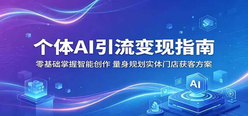 个体AI引流变现指南：零基础掌握智能创作，量身规划实体门店获客方案-梦帆创业网